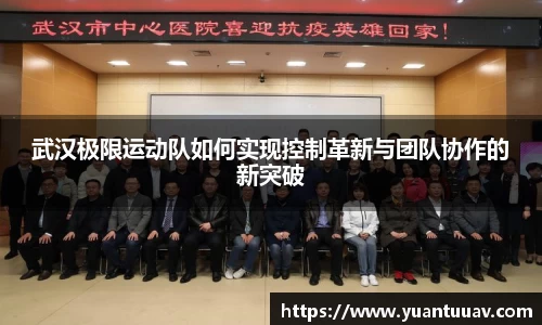 武汉极限运动队如何实现控制革新与团队协作的新突破