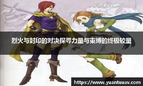 烈火与封印的对决探寻力量与束缚的终极较量
